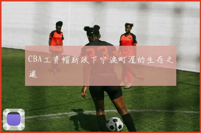 CBA工资帽新政下宁波町渥的生存之道