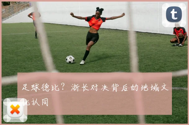 足球德比？浙长对决背后的地域文化认同