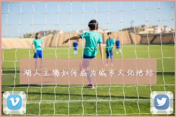湖人主场如何成为城市文化地标