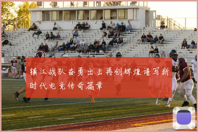 镇江战队奋勇出击再创辉煌谱写新时代电竞传奇篇章