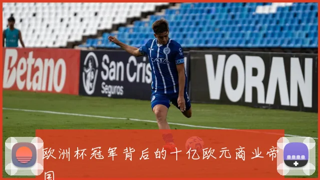 欧洲杯冠军背后的十亿欧元商业帝国