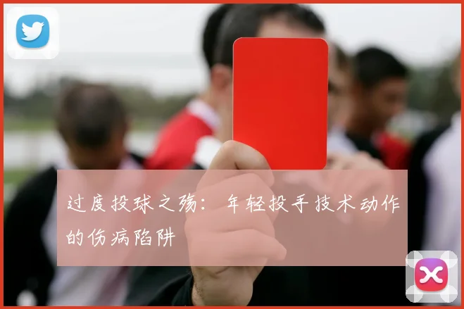 过度投球之殇：年轻投手技术动作的伤病陷阱