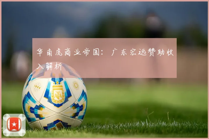 华南虎商业帝国：广东宏远赞助收入解析