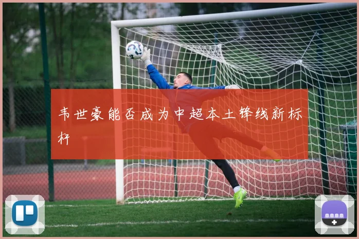 韦世豪能否成为中超本土锋线新标杆