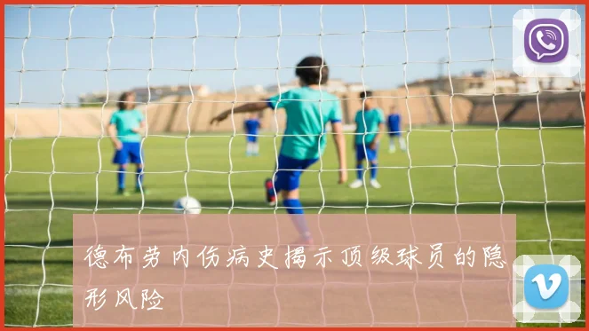 德布劳内伤病史揭示顶级球员的隐形风险