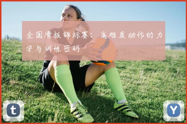 全国滑板锦标赛：高难度动作的力学与训练密码
