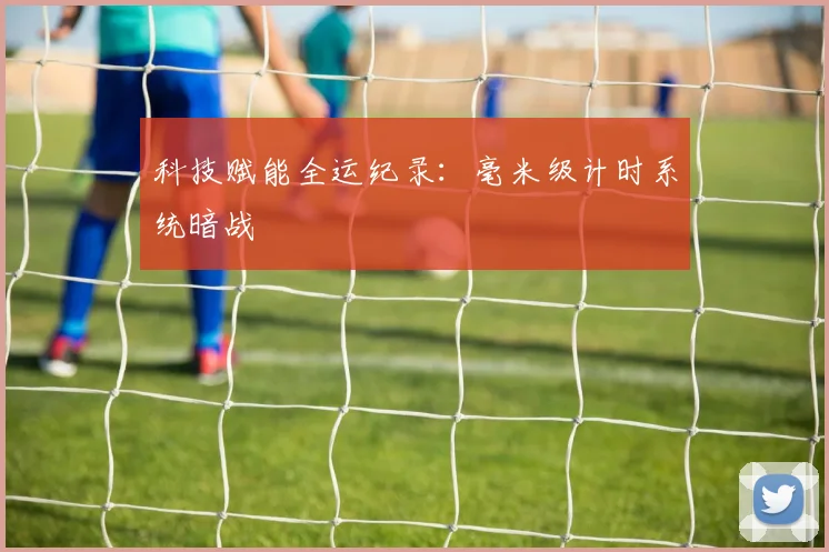 科技赋能全运纪录：毫米级计时系统暗战